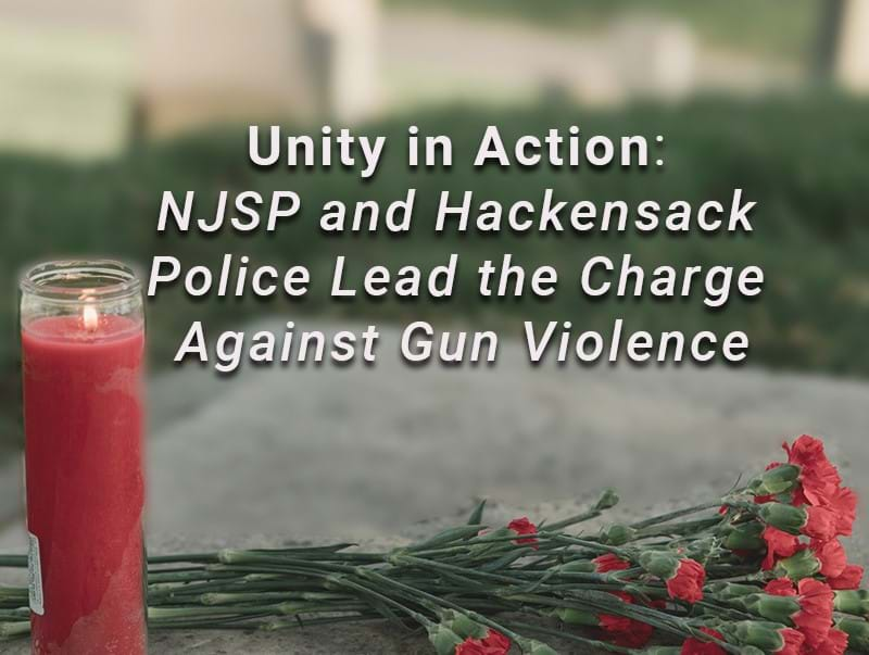 Unity in Action: NJSP and Hackensack Police Lead the Charge Against Gun Violence - A Case Study